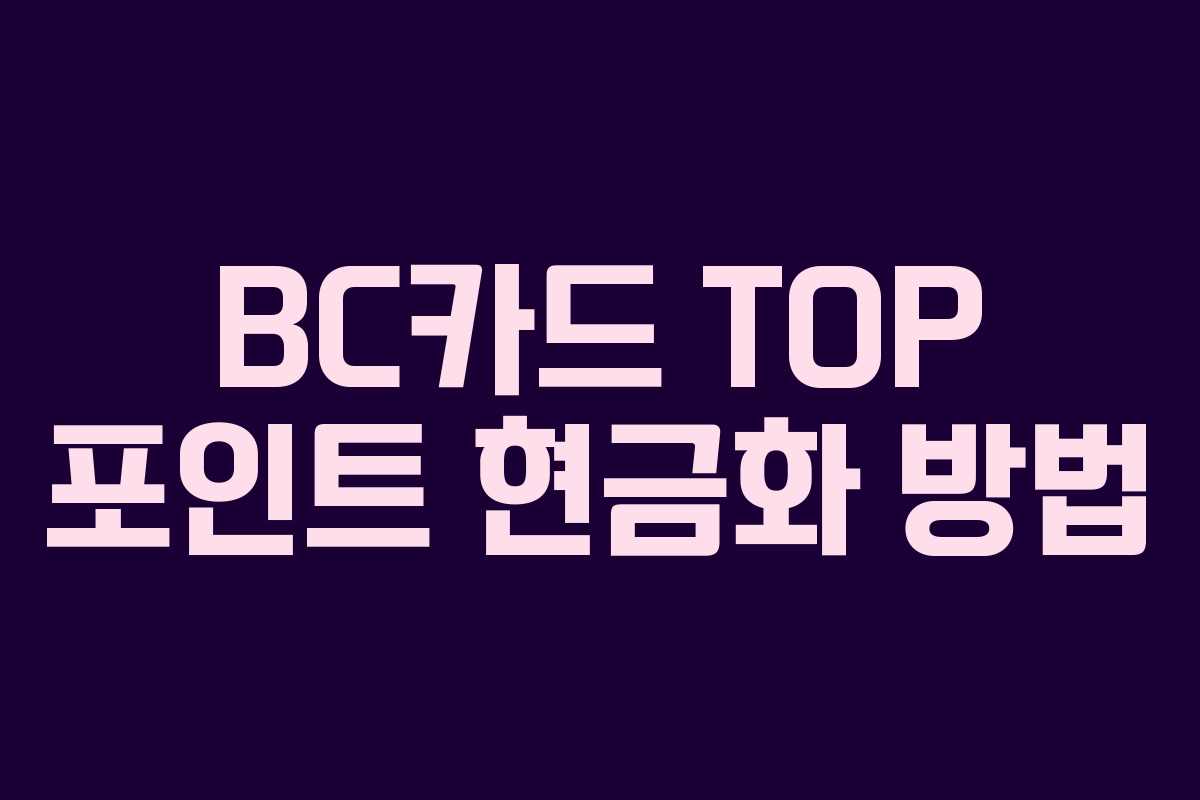 BC카드 TOP 포인트 현금화 방법