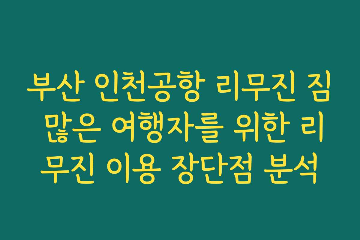 부산 인천공항 리무진 짐 많은 여행자를 위한 리무진 이용 장단점 분석