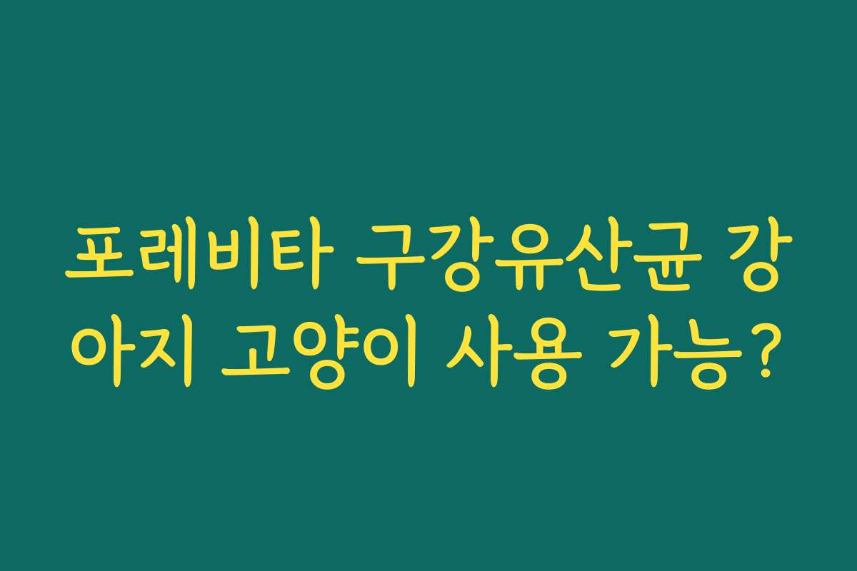포레비타 구강유산균 강아지 고양이 사용 가능? 포레비타 구강유산균 강아지 고양이 사용 가능?