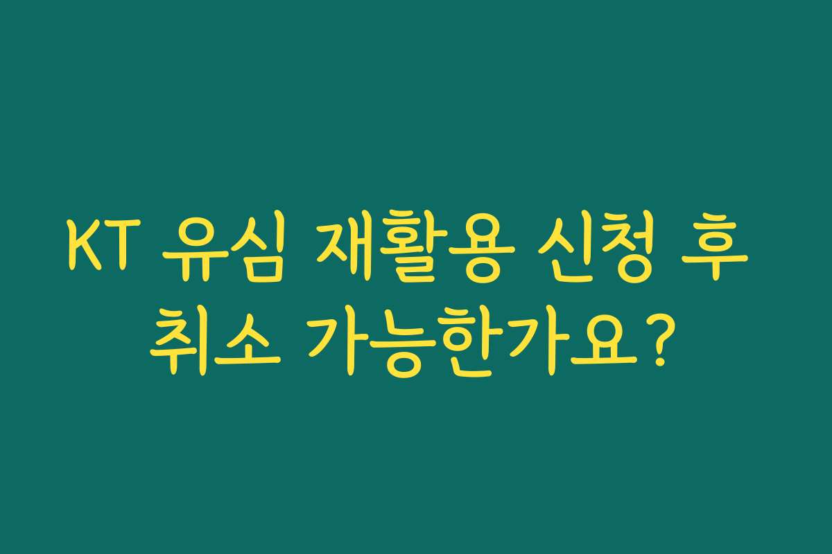 KT 유심 재활용 신청 후 취소 가능한가요?