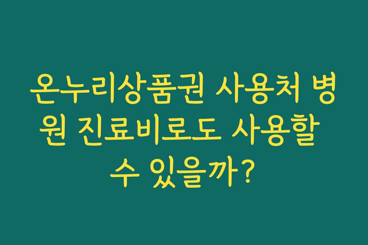 온누리상품권 사용처 병원 진료비로도 사용할 수 있을까?
