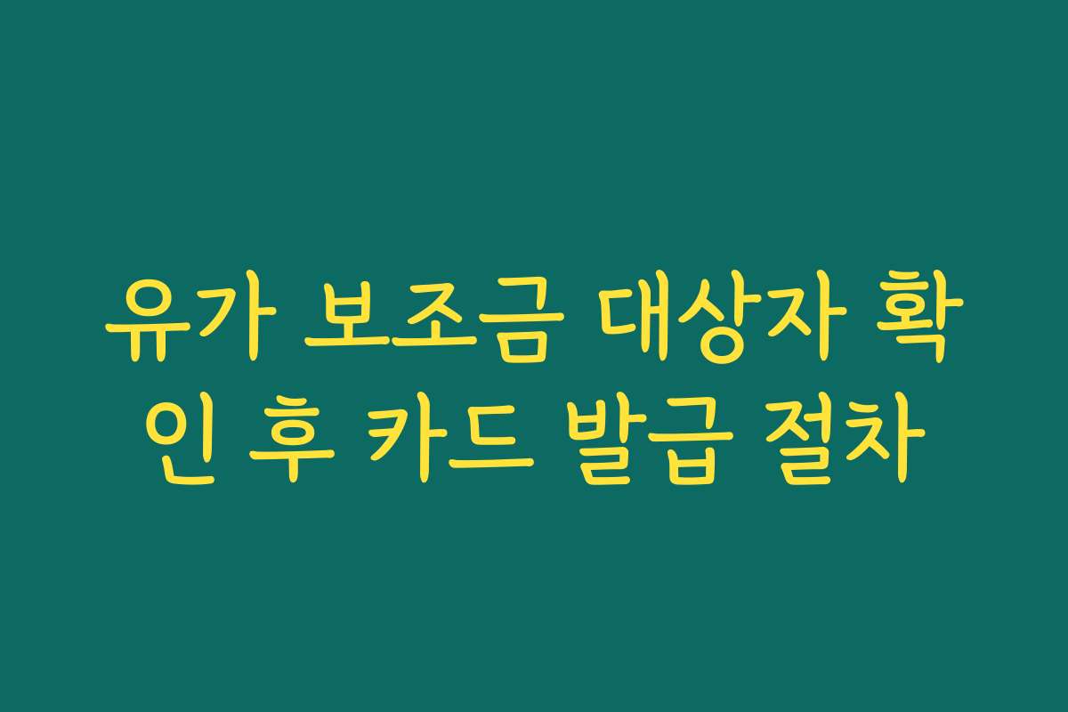 유가 보조금 대상자 확인 후 카드 발급 절차