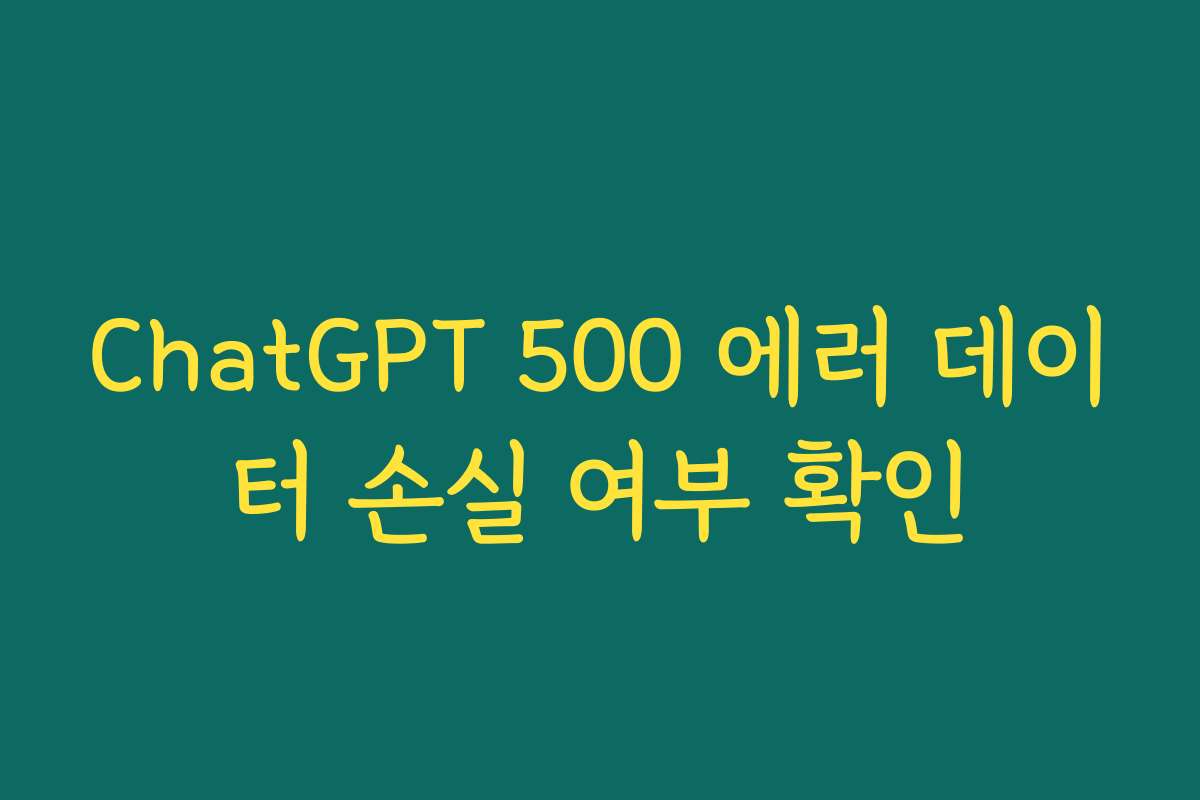 ChatGPT 500 에러 데이터 손실 여부 확인