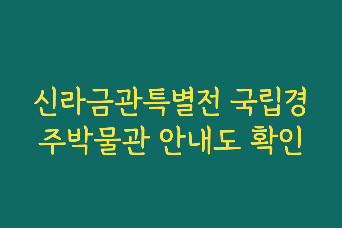 신라금관특별전 국립경주박물관 안내도 확인 신라금관특별전 국립경주박물관 안내도 확인