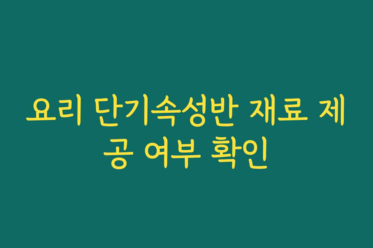요리 단기속성반 재료 제공 여부 확인 요리 단기속성반 재료 제공 여부 확인