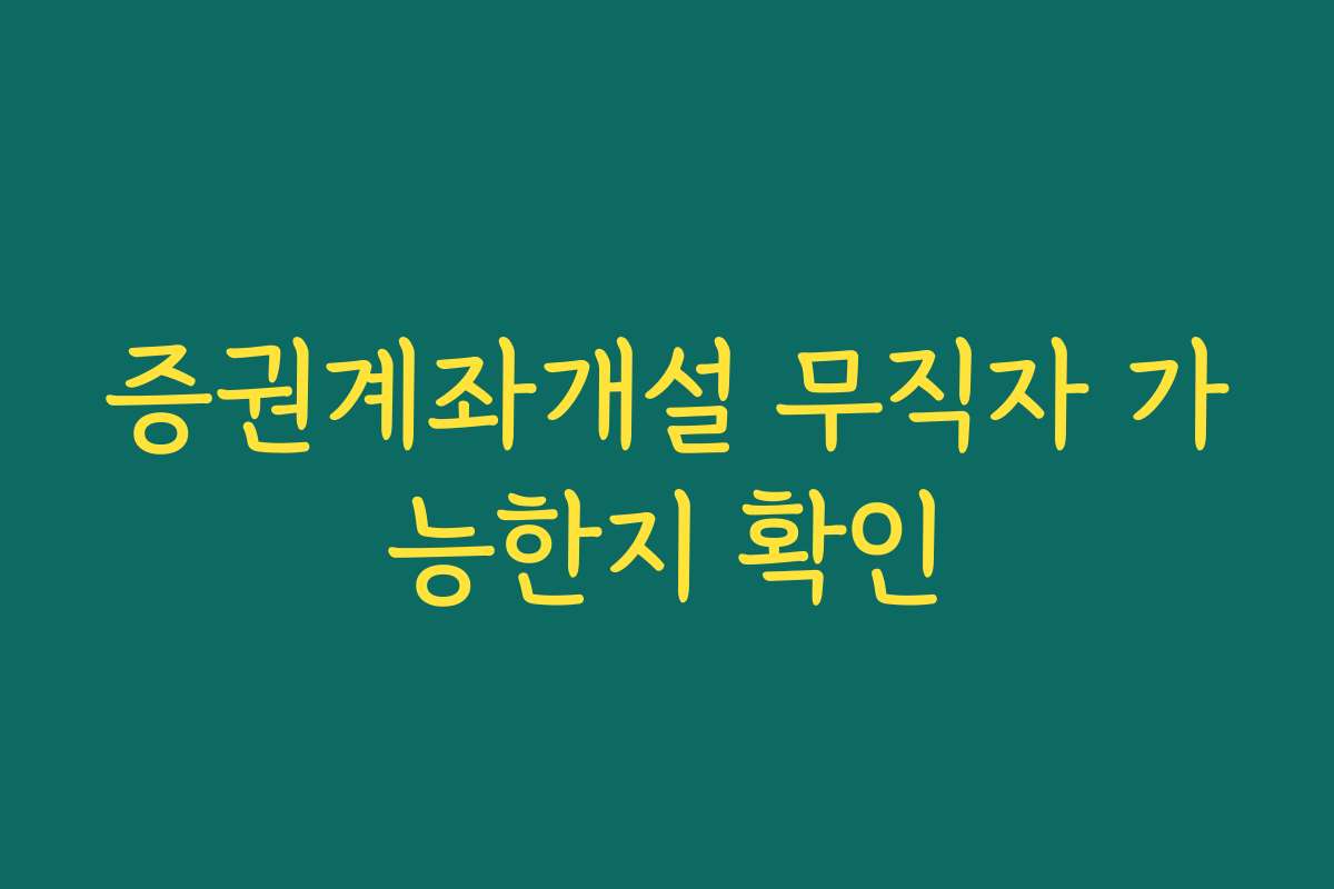 증권계좌개설 무직자 가능한지 확인 증권계좌개설 무직자 가능한지 확인