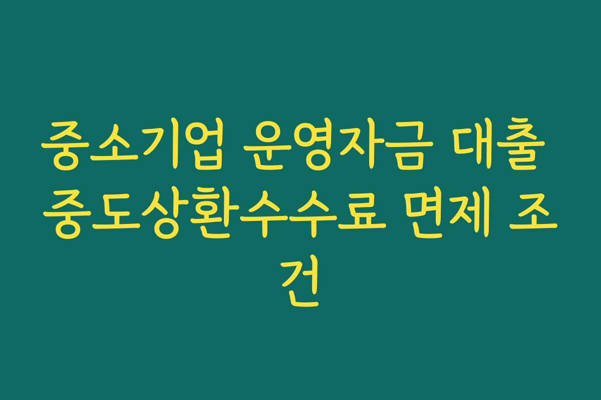 중소기업 운영자금 대출 중도상환수수료 면제 조건