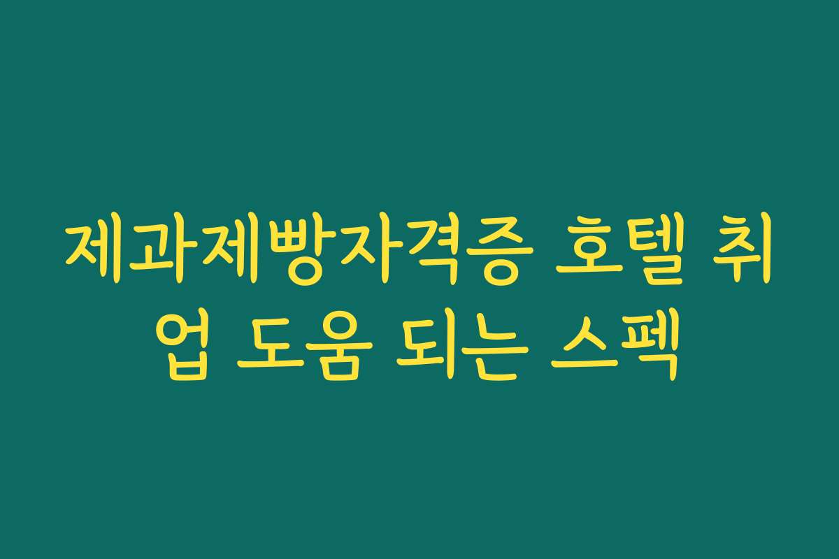 제과제빵자격증 호텔 취업 도움 되는 스펙