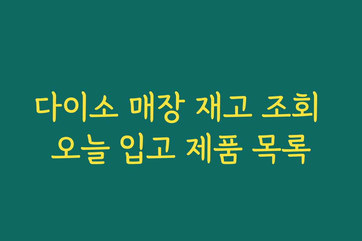 다이소 매장 재고 조회 오늘 입고 제품 목록