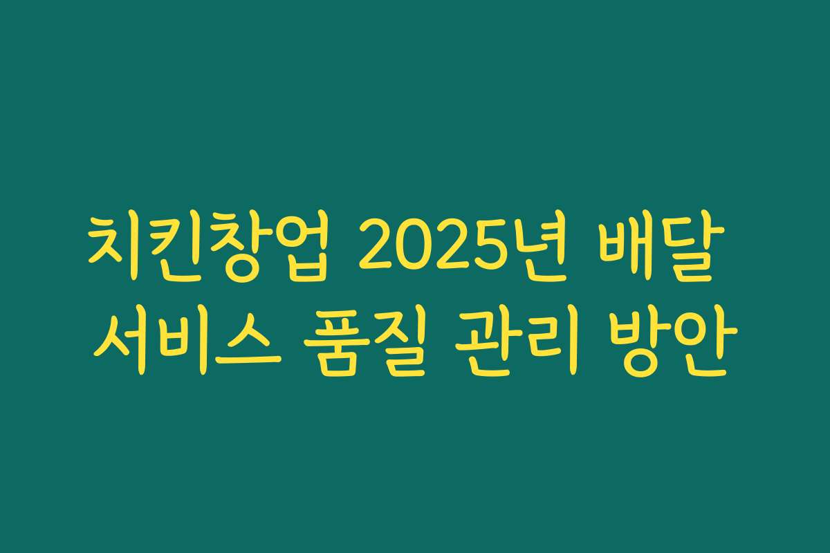 치킨창업 2025년 배달 서비스 품질 관리 방안
