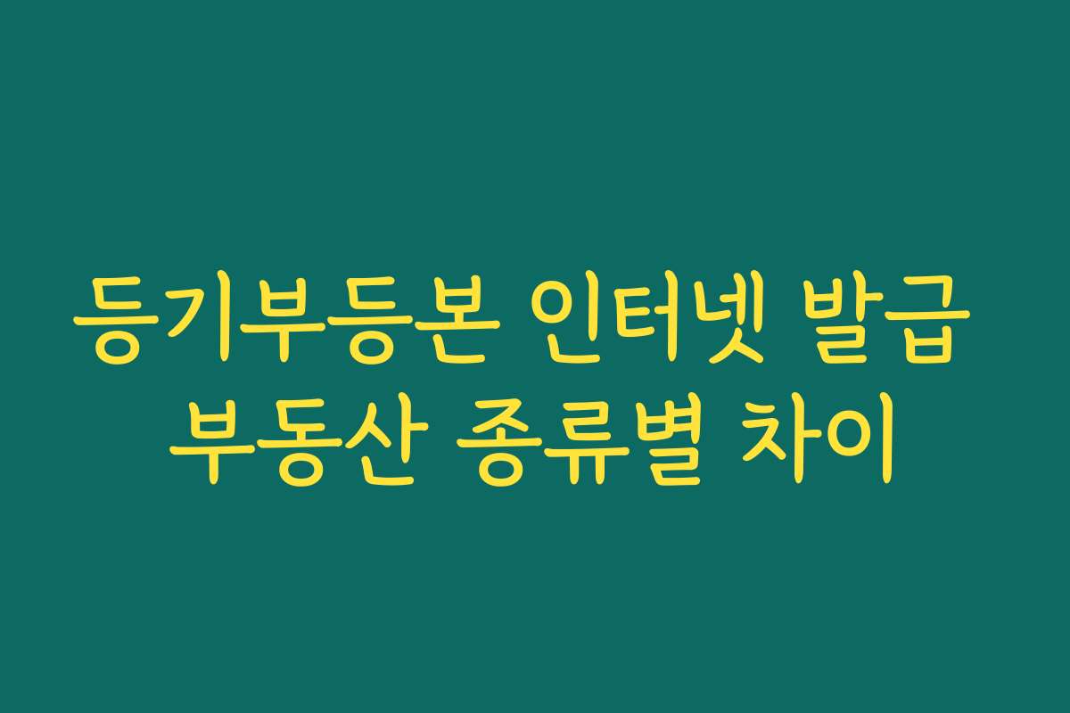 등기부등본 인터넷 발급 부동산 종류별 차이