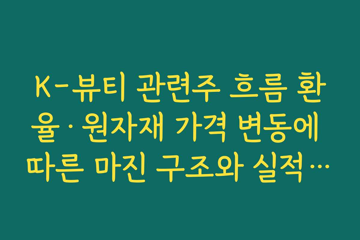K-뷰티 관련주 흐름 환율·원자재 가격 변동에 따른 마진 구조와 실적 민감도 살펴보기