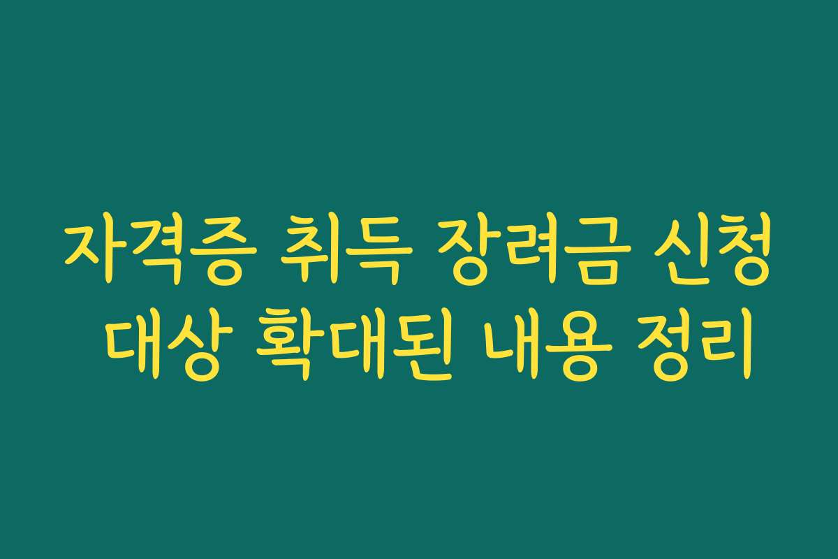 자격증 취득 장려금 신청 대상 확대된 내용 정리