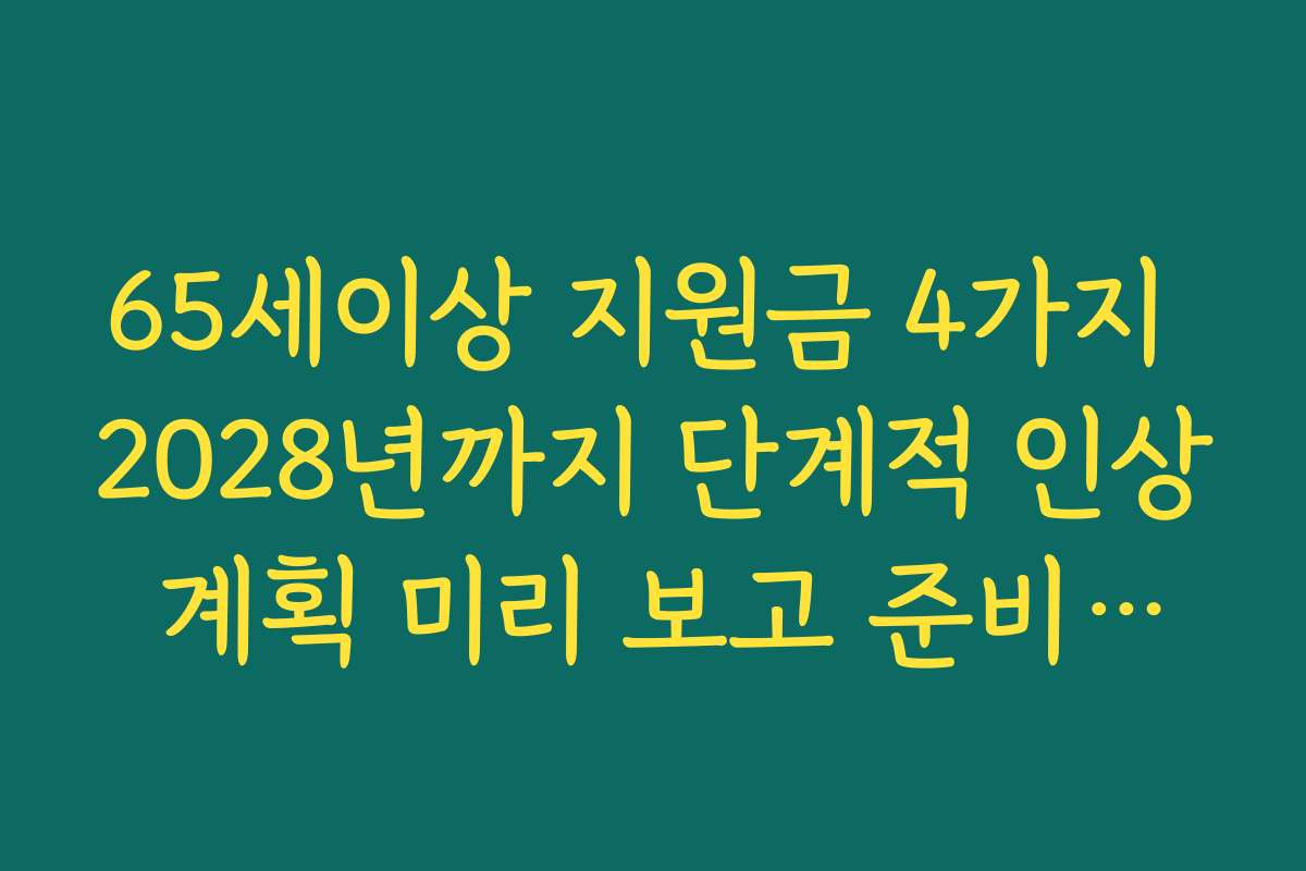 65세이상 지원금 4가지 2028년까지 단계적 인상 계획 미리 보고 준비하기
