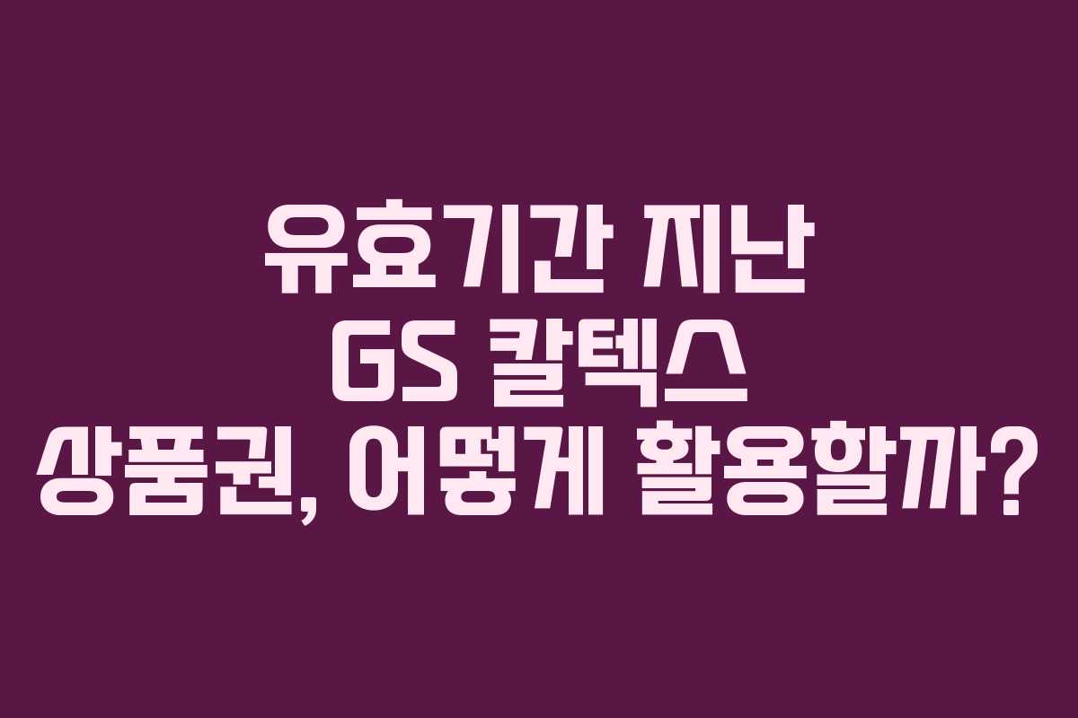 유효기간 지난 GS 칼텍스 상품권, 어떻게 활용할까? 유효기간 지난 GS 칼텍스 상품권, 어떻게 활용할까?
