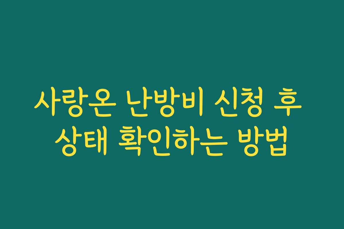 사랑온 난방비 신청 후 상태 확인하는 방법 사랑온 난방비 신청 후 상태 확인하는 방법