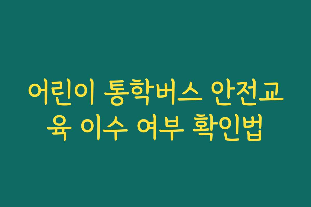 어린이 통학버스 안전교육 이수 여부 확인법