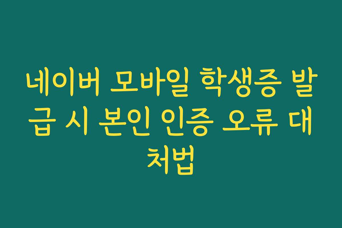 네이버 모바일 학생증 발급 시 본인 인증 오류 대처법