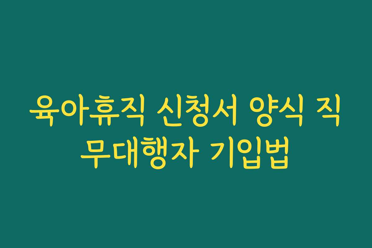 육아휴직 신청서 양식 직무대행자 기입법
