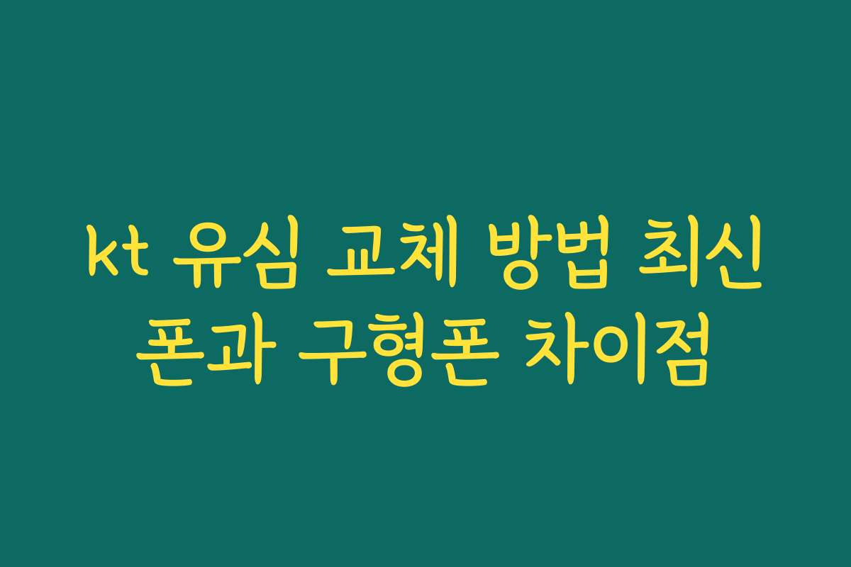 kt 유심 교체 방법 최신폰과 구형폰 차이점