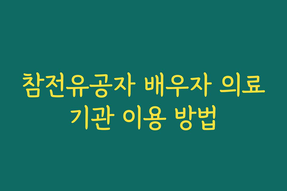 참전유공자 배우자 의료기관 이용 방법