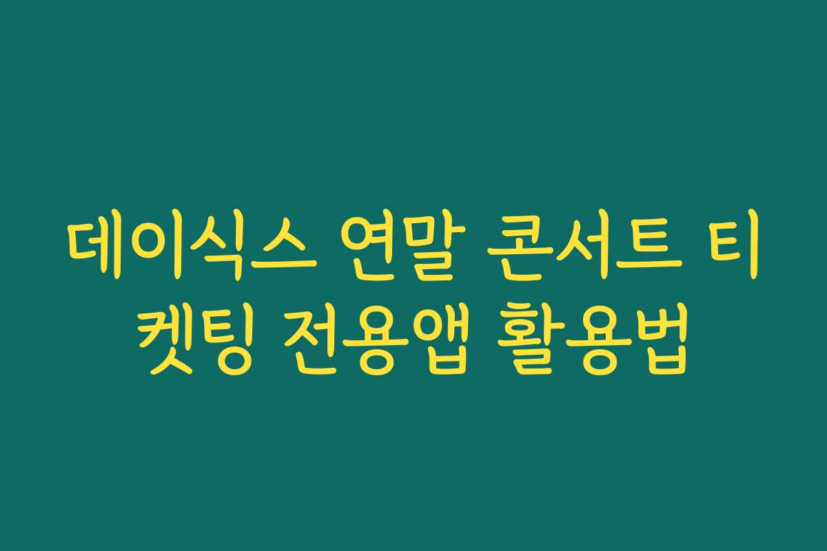데이식스 연말 콘서트 티켓팅 전용앱 활용법