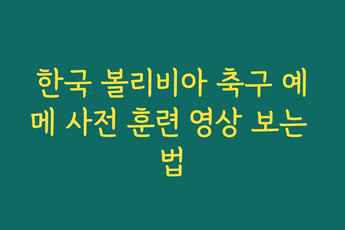 한국 볼리비아 축구 예메 사전 훈련 영상 보는 법