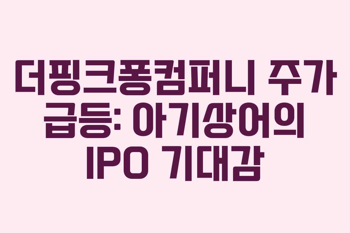 더핑크퐁컴퍼니 주가 급등: 아기상어의 IPO 기대감