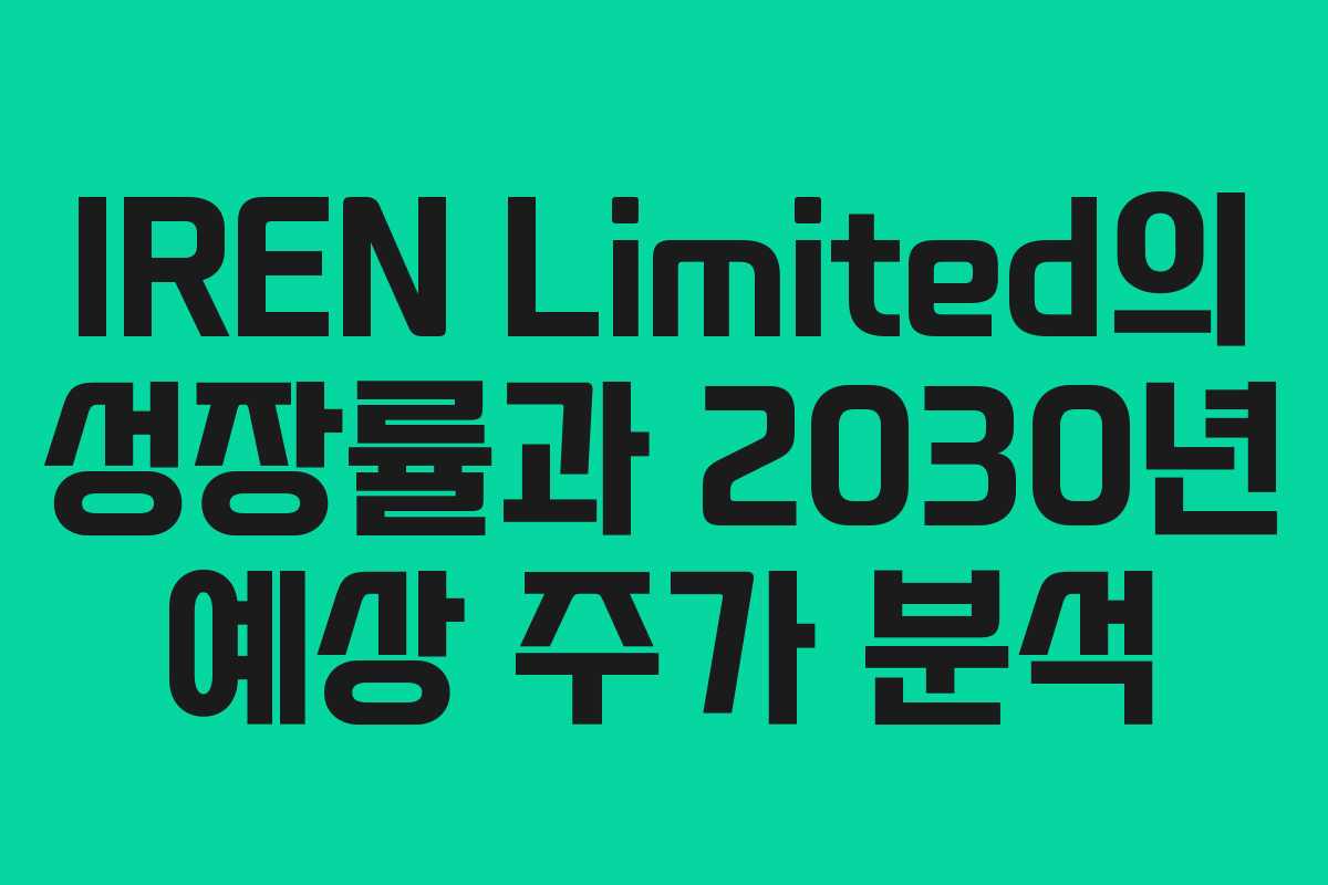 IREN Limited의 성장률과 2030년 예상 주가 분석 IREN Limited의 성장률과 2030년 예상 주가 분석