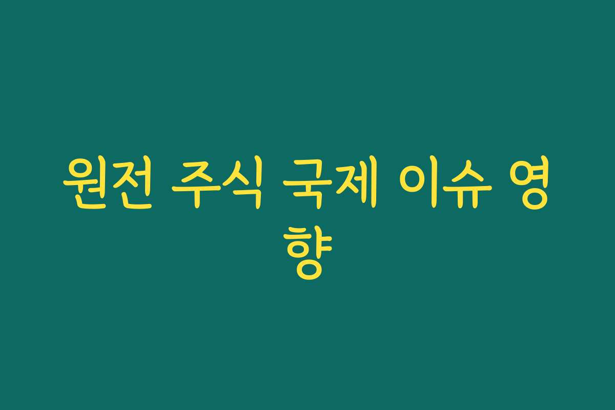 원전 주식 국제 이슈 영향