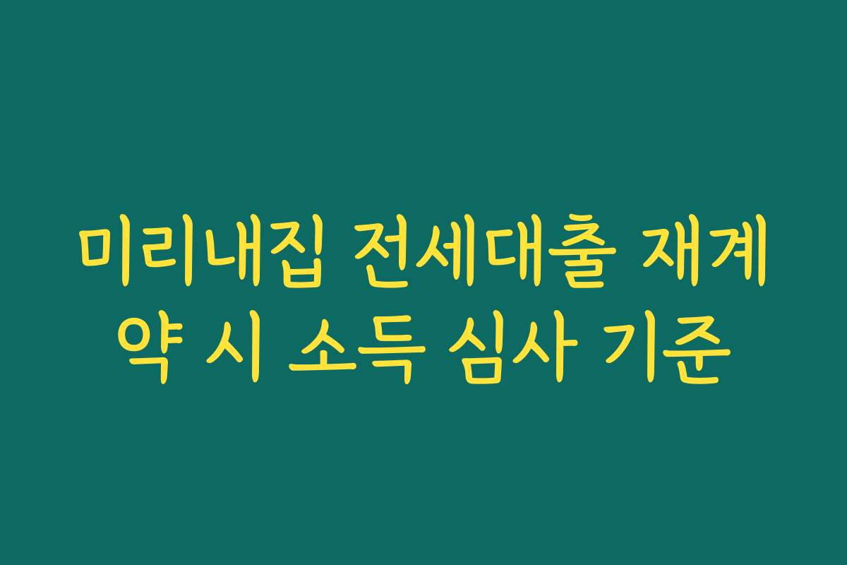 미리내집 전세대출 재계약 시 소득 심사 기준 미리내집 전세대출 재계약 시 소득 심사 기준