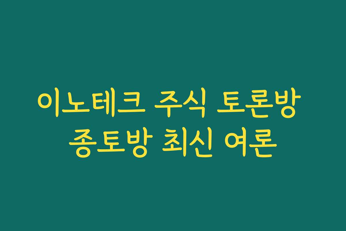 이노테크 주식 토론방 종토방 최신 여론 이노테크 주식 토론방 종토방 최신 여론
