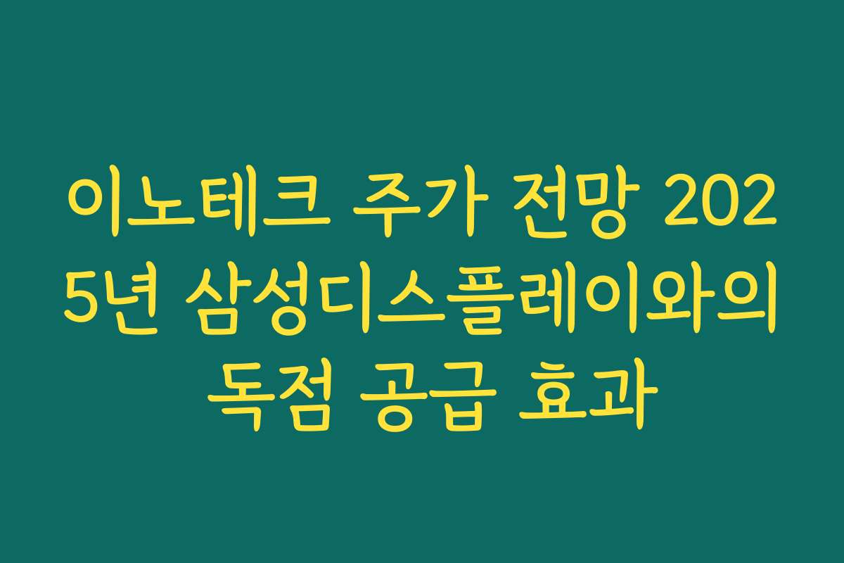 이노테크 주가 전망 2025년 삼성디스플레이와의 독점 공급 효과