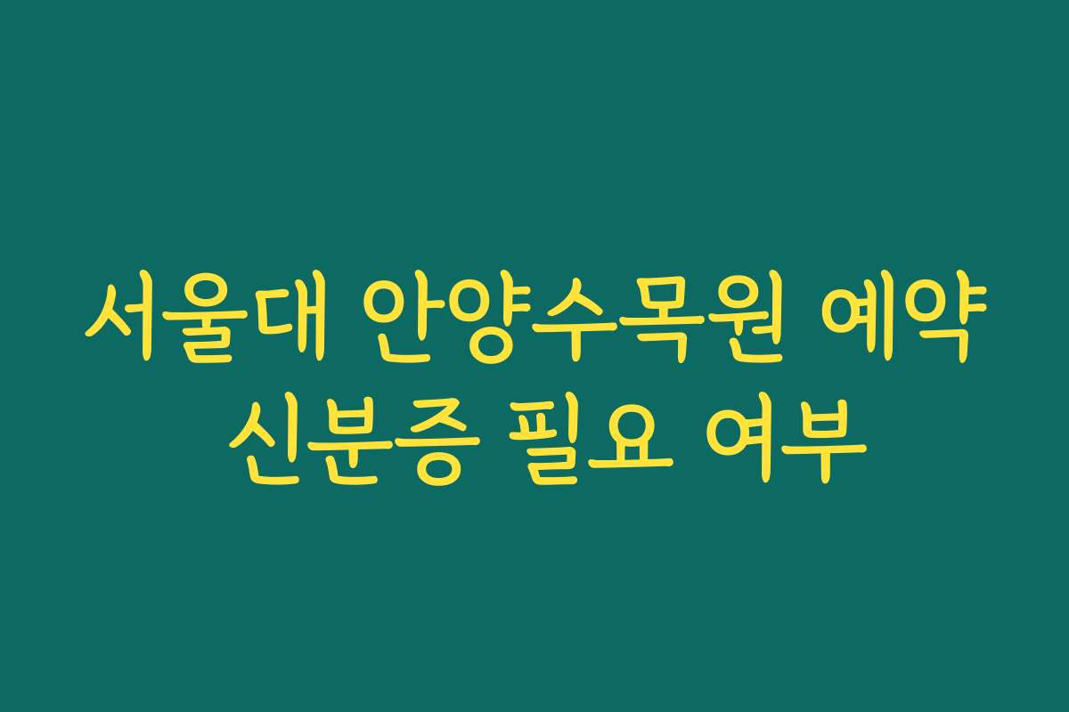 서울대 안양수목원 예약 신분증 필요 여부