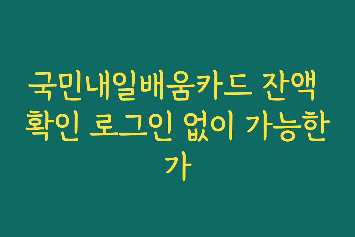 국민내일배움카드 잔액 확인 로그인 없이 가능한가 국민내일배움카드 잔액 확인 로그인 없이 가능한가