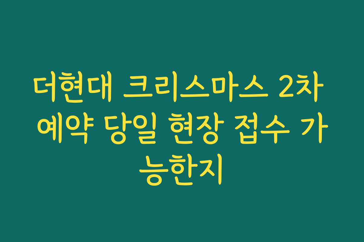 더현대 크리스마스 2차 예약 당일 현장 접수 가능한지 더현대 크리스마스 2차 예약 당일 현장 접수 가능한지