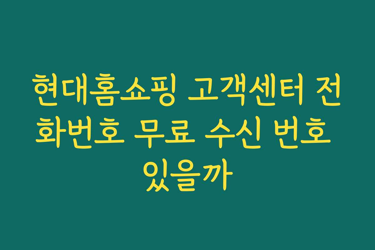 현대홈쇼핑 고객센터 전화번호 무료 수신 번호 있을까