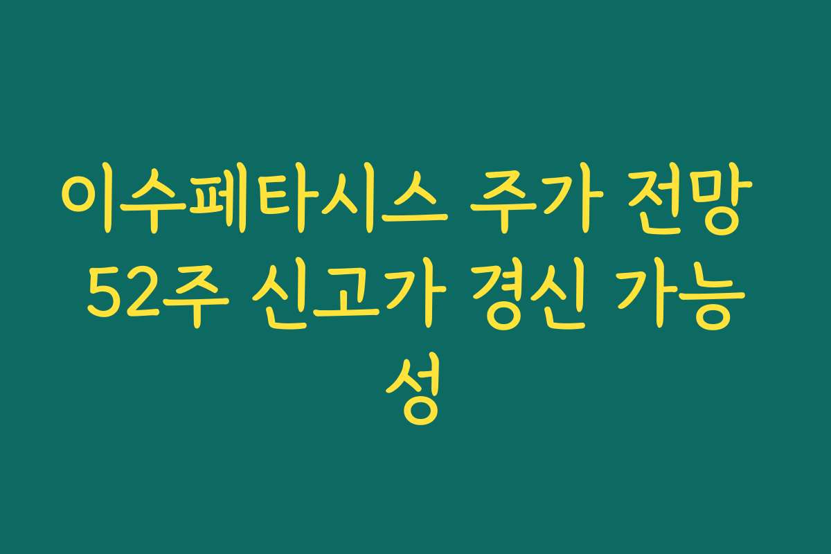 이수페타시스 주가 전망 52주 신고가 경신 가능성