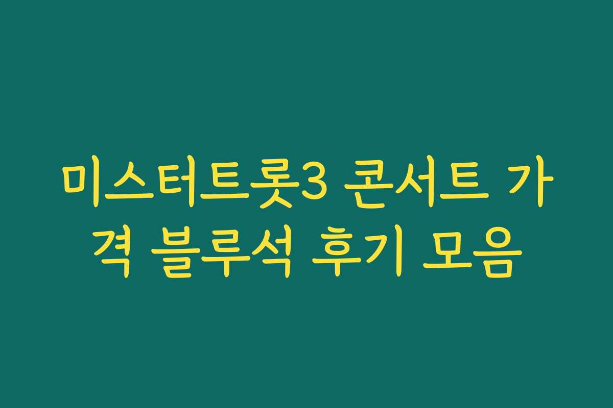 미스터트롯3 콘서트 가격 블루석 후기 모음
