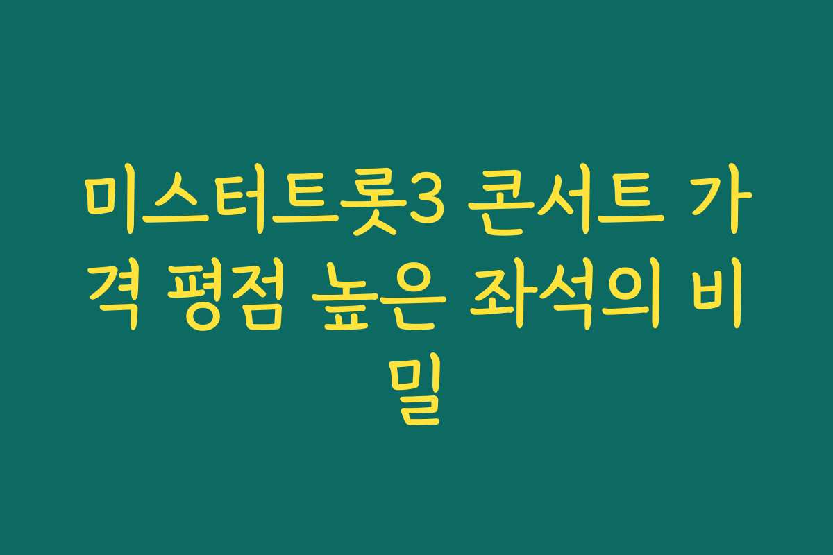 미스터트롯3 콘서트 가격 평점 높은 좌석의 비밀