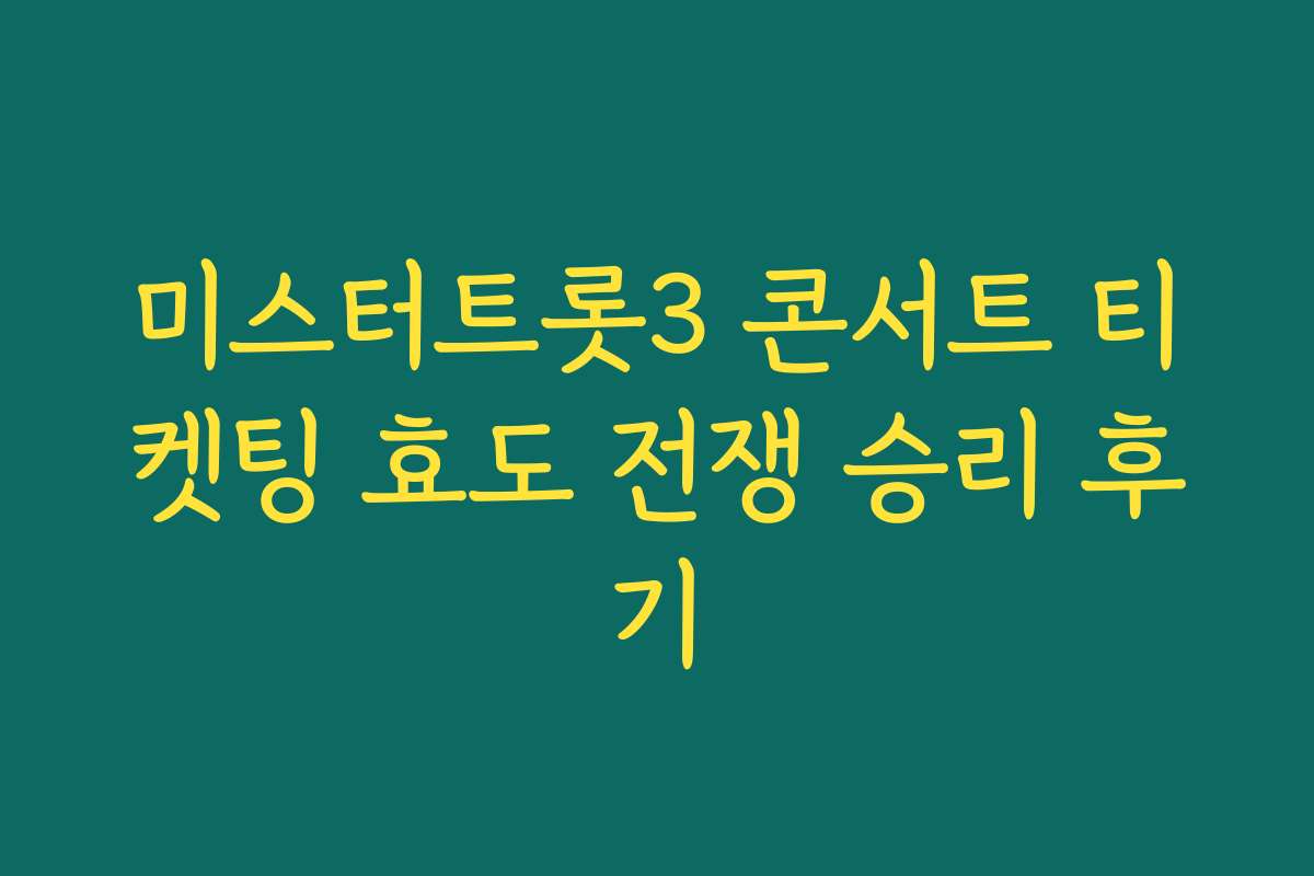 미스터트롯3 콘서트 티켓팅 효도 전쟁 승리 후기 미스터트롯3 콘서트 티켓팅 효도 전쟁 승리 후기