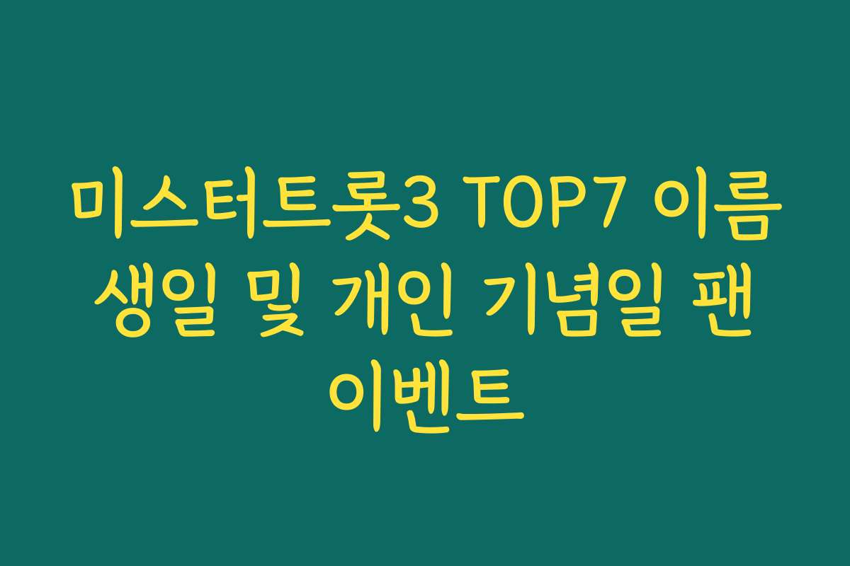 미스터트롯3 TOP7 이름 생일 및 개인 기념일 팬 이벤트 미스터트롯3 TOP7 이름 생일 및 개인 기념일 팬 이벤트