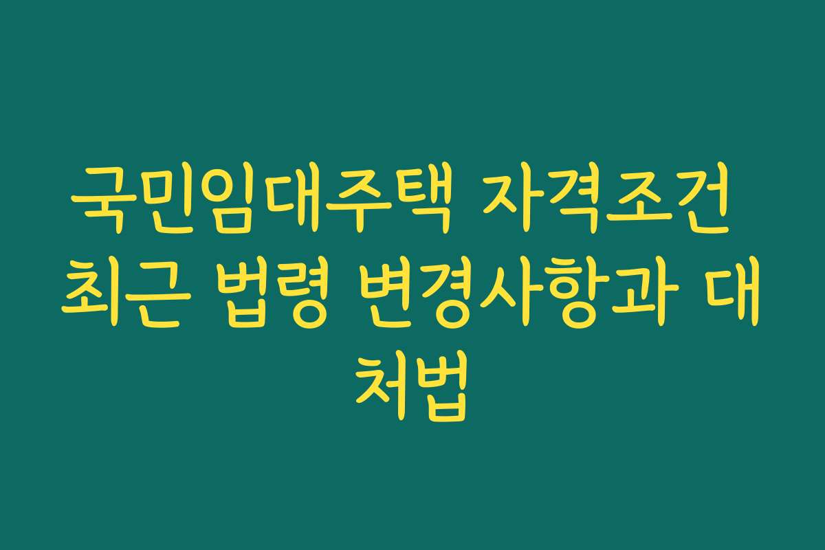 국민임대주택 자격조건 최근 법령 변경사항과 대처법