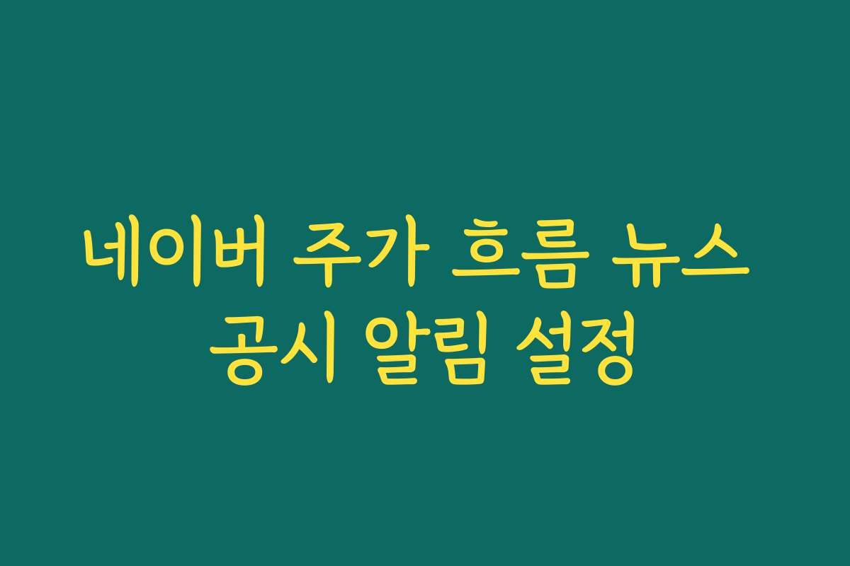 네이버 주가 흐름 뉴스 공시 알림 설정