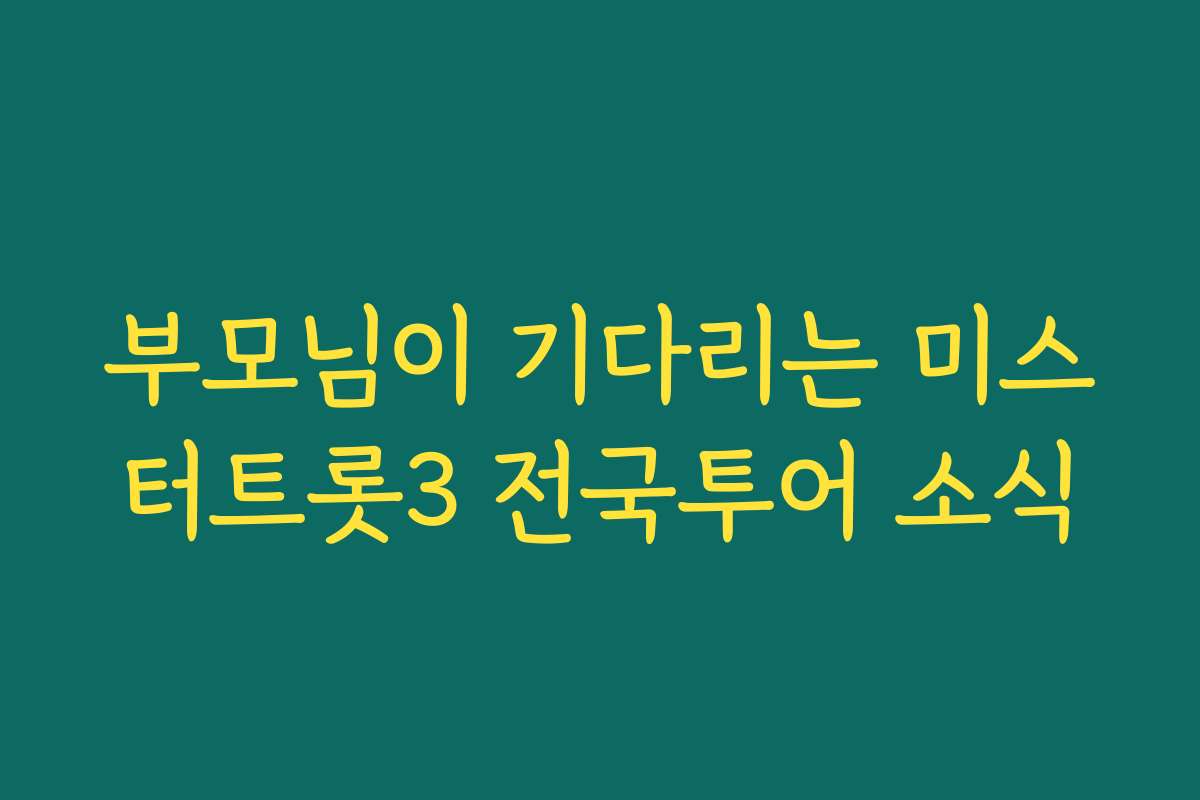 부모님이 기다리는 미스터트롯3 전국투어 소식