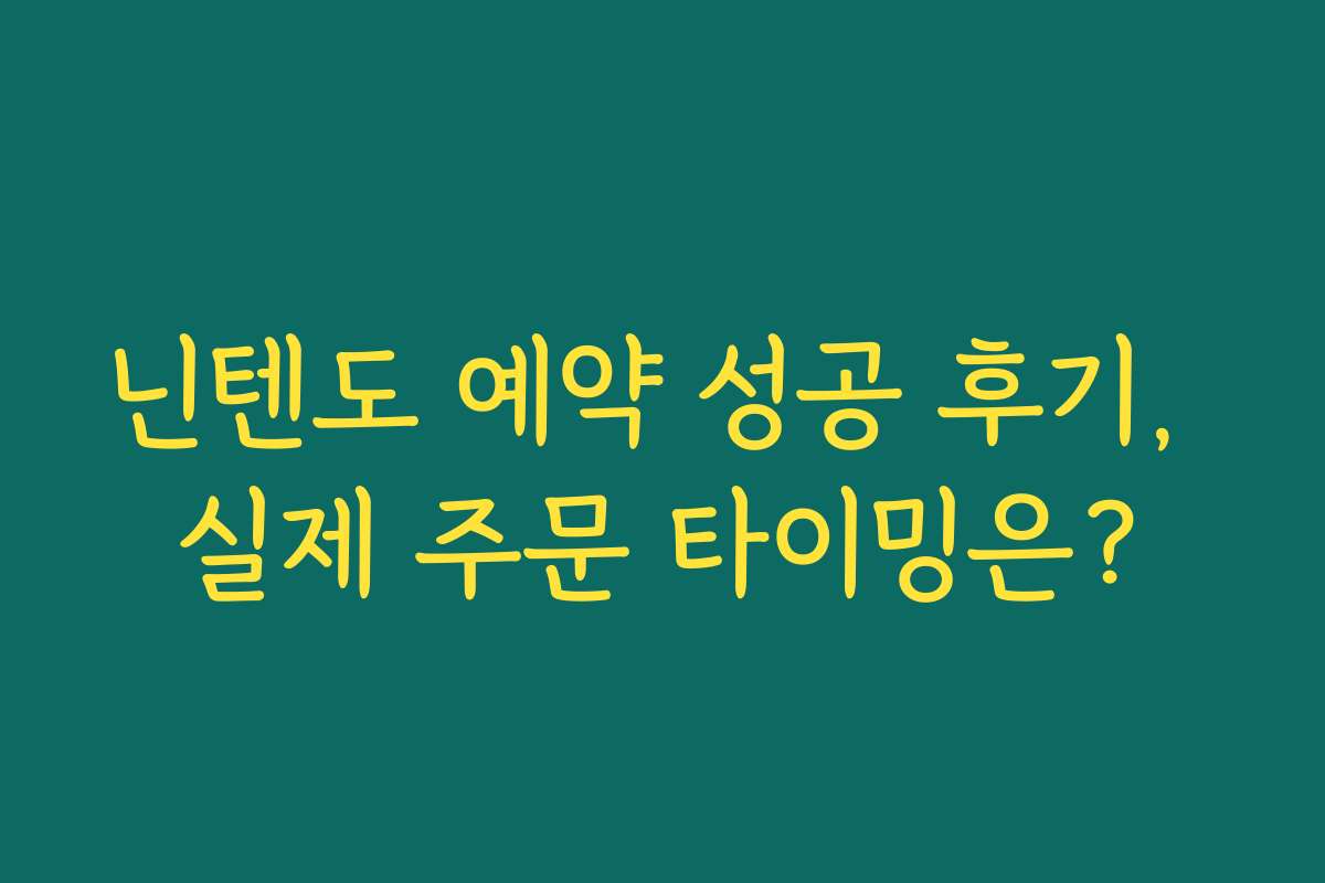 닌텐도 예약 성공 후기, 실제 주문 타이밍은?