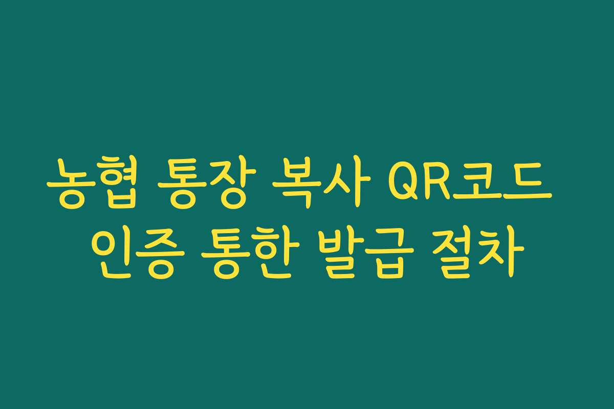 농협 통장 복사 QR코드 인증 통한 발급 절차