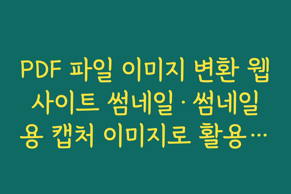 PDF 파일 이미지 변환 웹사이트 썸네일·썸네일용 캡처 이미지로 활용하는 실전 예시