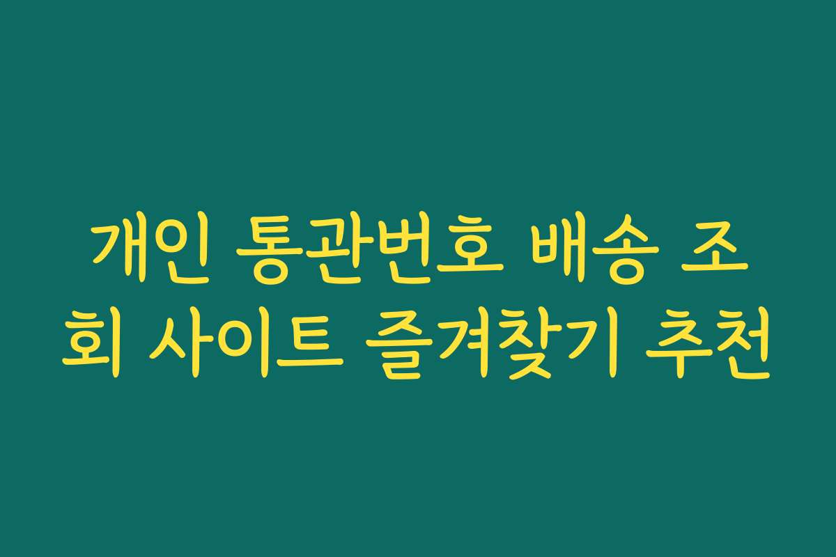 개인 통관번호 배송 조회 사이트 즐겨찾기 추천 개인 통관번호 배송 조회 사이트 즐겨찾기 추천