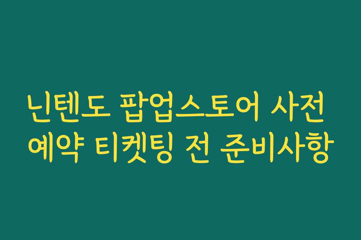닌텐도 팝업스토어 사전 예약 티켓팅 전 준비사항 닌텐도 팝업스토어 사전 예약 티켓팅 전 준비사항